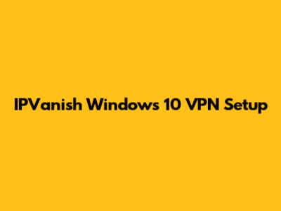 IPVanish Windows 10 VPN Setup