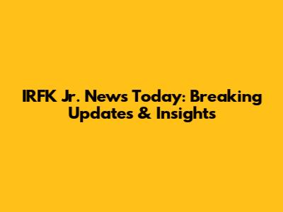 IRFK Jr. News Today: Breaking Updates & Insights