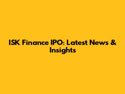 ISK Finance IPO: Latest News & Insights