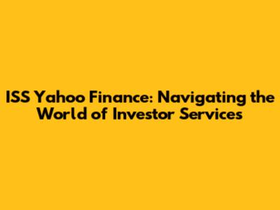 ISS Yahoo Finance: Navigating the World of Investor Services