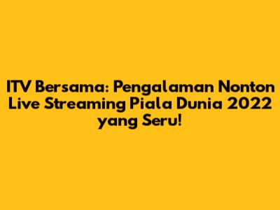 ITV Bersama: Pengalaman Nonton Live Streaming Piala Dunia 2022 yang Seru!