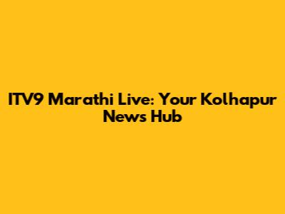 ITV9 Marathi Live: Your Kolhapur News Hub