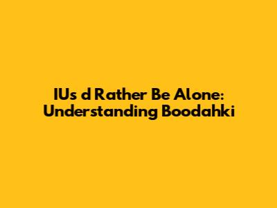 IU's 'd Rather Be Alone: Understanding Boodahki