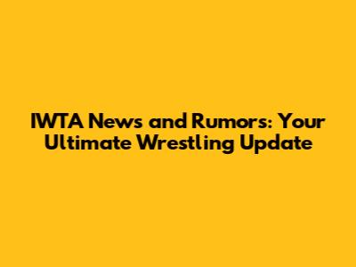 IWTA News and Rumors: Your Ultimate Wrestling Update