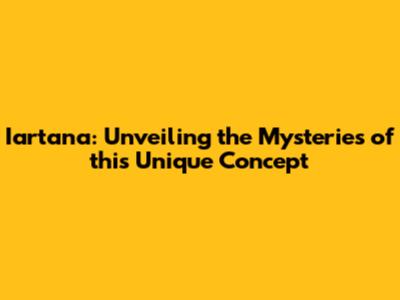 Iartana: Unveiling the Mysteries of this Unique Concept