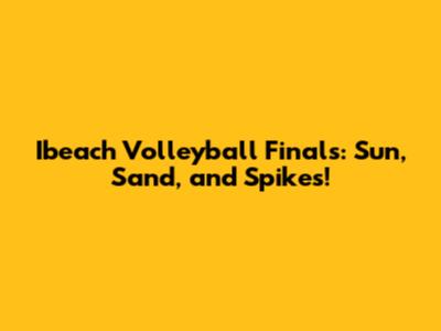 Ibeach Volleyball Finals: Sun, Sand, and Spikes!