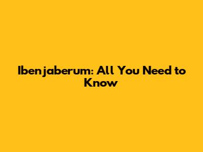 Ibenjaberum: All You Need to Know