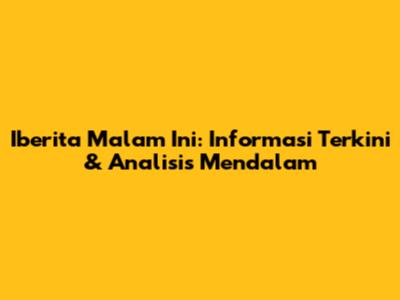 Iberita Malam Ini: Informasi Terkini & Analisis Mendalam