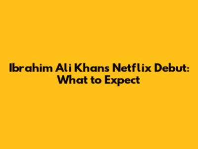 Ibrahim Ali Khan's Netflix Debut: What to Expect