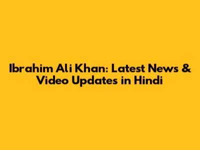 Ibrahim Ali Khan: Latest News & Video Updates in Hindi