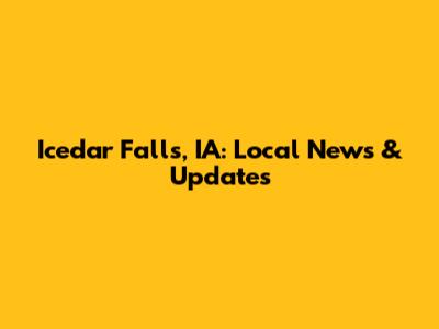 Icedar Falls, IA: Local News & Updates
