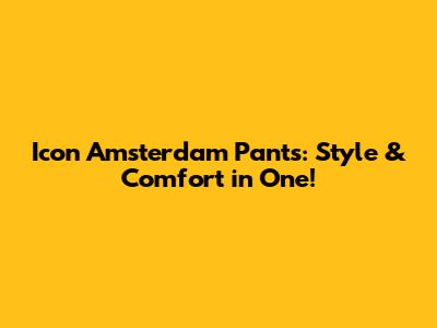 Icon Amsterdam Pants: Style & Comfort in One!