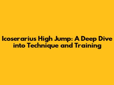 Icoserariu's High Jump: A Deep Dive into Technique and Training