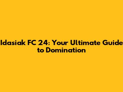 Idasiak FC 24: Your Ultimate Guide to Domination