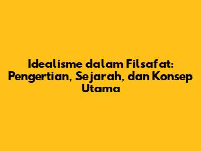Idealisme dalam Filsafat: Pengertian, Sejarah, dan Konsep Utama