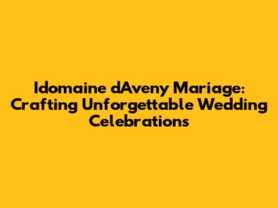 Idomaine d'Aveny Mariage: Crafting Unforgettable Wedding Celebrations