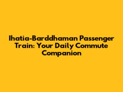 Ihatia-Barddhaman Passenger Train: Your Daily Commute Companion