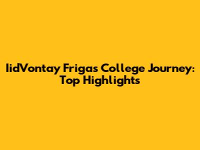 Iid'Vontay Friga's College Journey: Top Highlights