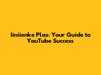 Iiniienke Plas: Your Guide to YouTube Success