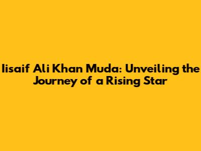 Iisaif Ali Khan Muda: Unveiling the Journey of a Rising Star