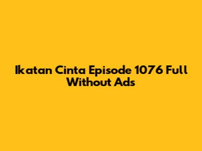 Ikatan Cinta Episode 1076 Full Without Ads