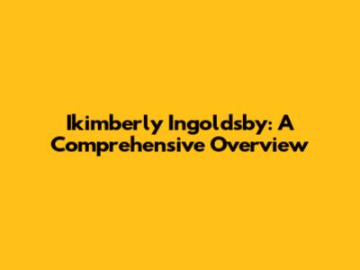 Ikimberly Ingoldsby: A Comprehensive Overview