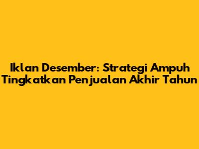 Iklan Desember: Strategi Ampuh Tingkatkan Penjualan Akhir Tahun