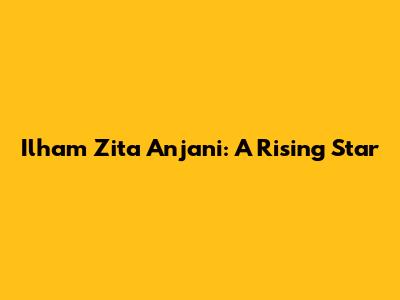 Ilham Zita Anjani: A Rising Star