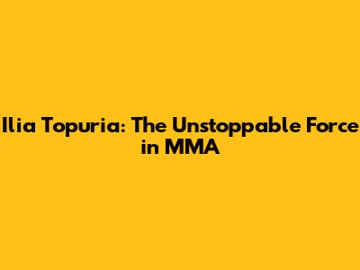 Ilia Topuria: The Unstoppable Force in MMA