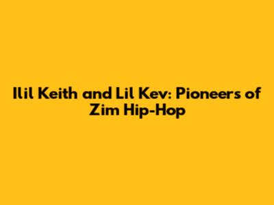 Ilil Keith and Lil Kev: Pioneers of Zim Hip-Hop