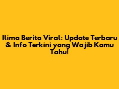 Ilima Berita Viral: Update Terbaru & Info Terkini yang Wajib Kamu Tahu!