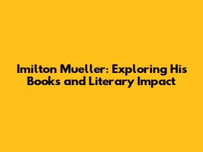 Imilton Mueller: Exploring His Books and Literary Impact
