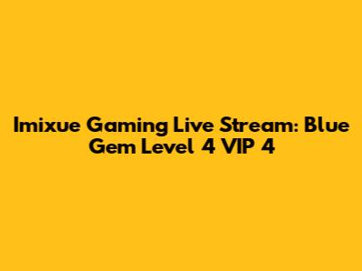 Imixue Gaming Live Stream: Blue Gem Level 4 VIP 4