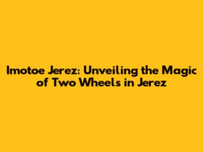 Imotoe Jerez: Unveiling the Magic of Two Wheels in Jerez