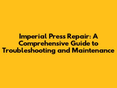 Imperial Press Repair: A Comprehensive Guide to Troubleshooting and Maintenance