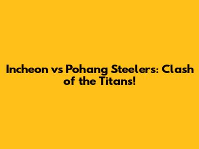 Incheon vs Pohang Steelers: Clash of the Titans!
