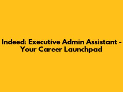 Indeed: Executive Admin Assistant - Your Career Launchpad