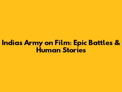 India's Army on Film: Epic Battles & Human Stories