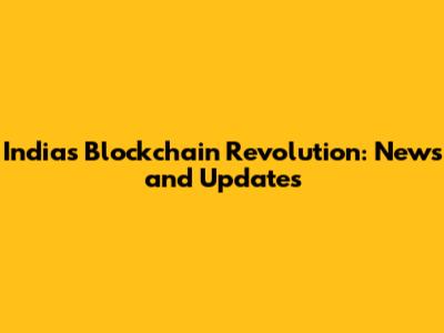 India's Blockchain Revolution: News and Updates
