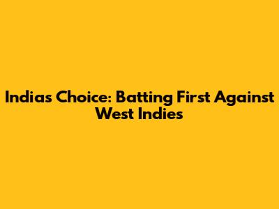 India's Choice: Batting First Against West Indies