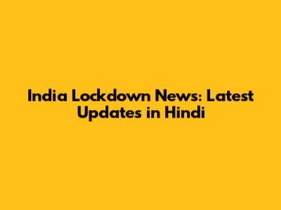 India Lockdown News: Latest Updates in Hindi