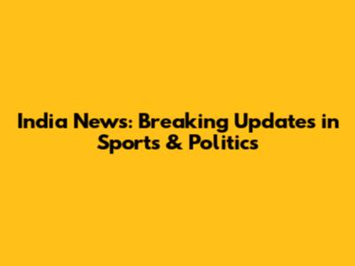 India News: Breaking Updates in Sports & Politics
