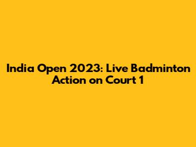 India Open 2023: Live Badminton Action on Court 1