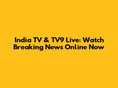 India TV & TV9 Live: Watch Breaking News Online Now