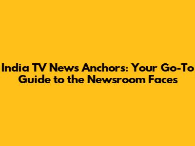 India TV News Anchors: Your Go-To Guide to the Newsroom Faces