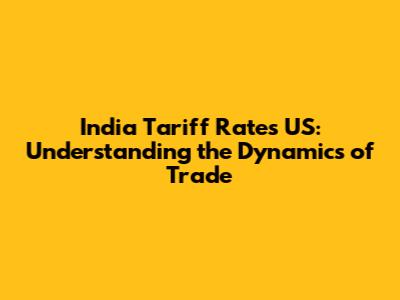 India Tariff Rates US: Understanding the Dynamics of Trade