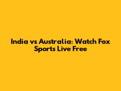 India vs Australia: Watch Fox Sports Live Free