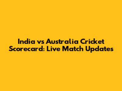 India vs Australia Cricket Scorecard: Live Match Updates