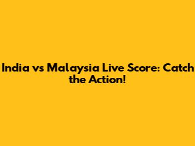 India vs Malaysia Live Score: Catch the Action!