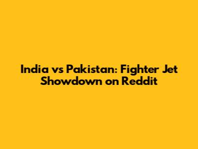 India vs Pakistan: Fighter Jet Showdown on Reddit